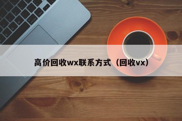 高价回收wx联系方式（回收vx）