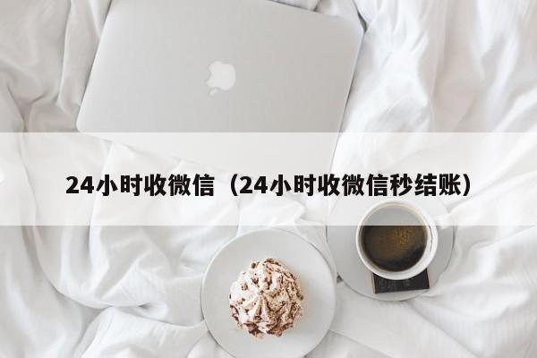 24小时收微信（24小时收微信秒结账）