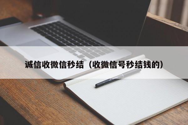 诚信收微信秒结（收微信号秒结钱的）