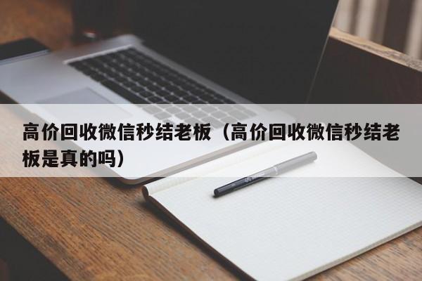 高价回收微信秒结老板（高价回收微信秒结老板是真的吗）